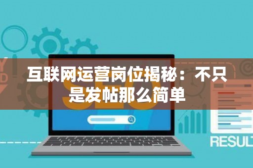 互联网运营岗位揭秘：不只是发帖那么简单