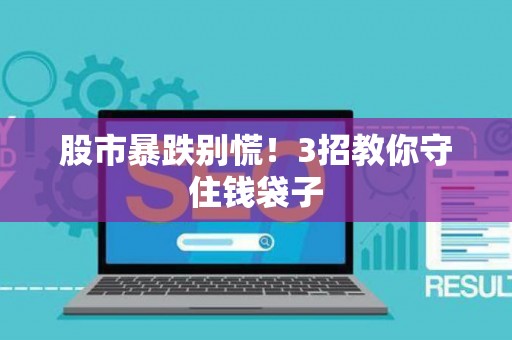 股市暴跌别慌！3招教你守住钱袋子