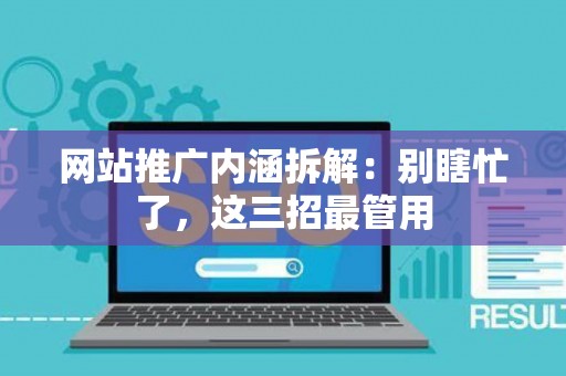 网站推广内涵拆解：别瞎忙了，这三招最管用