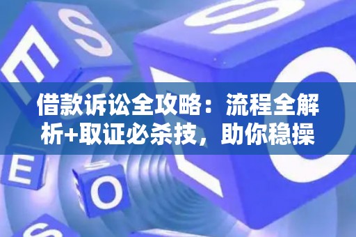 借款诉讼全攻略：流程全解析+取证必杀技，助你稳操胜券