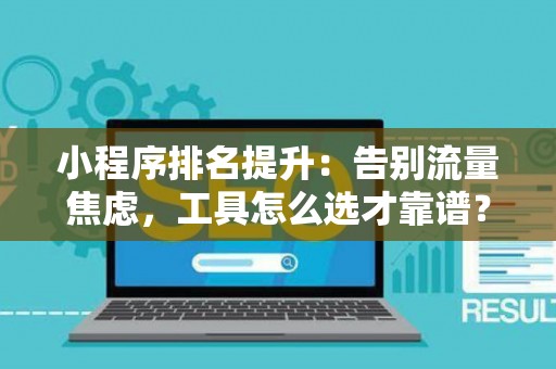 小程序排名提升：告别流量焦虑，工具怎么选才靠谱？