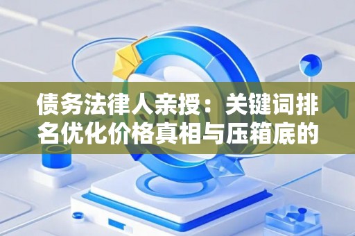 债务法律人亲授：关键词排名优化价格真相与压箱底的省钱妙招