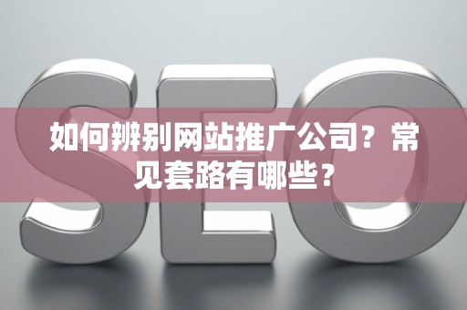 如何辨别网站推广公司？常见套路有哪些？