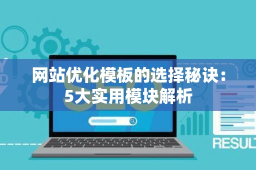 网站优化模板的选择秘诀：5大实用模块解析