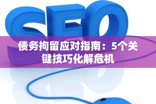 债务拘留应对指南：5个关键技巧化解危机