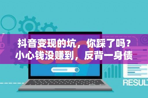 抖音变现的坑，你踩了吗？小心钱没赚到，反背一身债！
