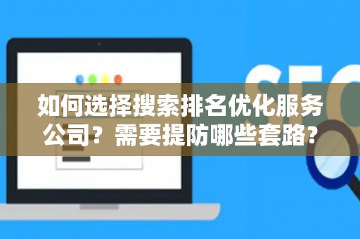 如何选择搜索排名优化服务公司？需要提防哪些套路？