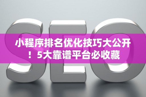 小程序排名优化技巧大公开！5大靠谱平台必收藏