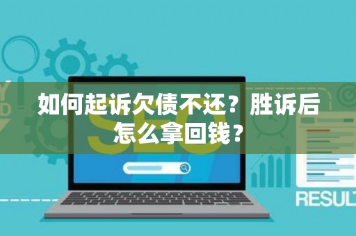 如何起诉欠债不还？胜诉后怎么拿回钱？