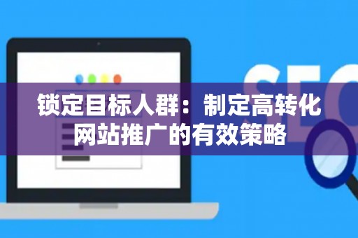 锁定目标人群：制定高转化网站推广的有效策略