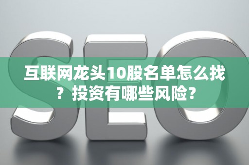 互联网龙头10股名单怎么找？投资有哪些风险？