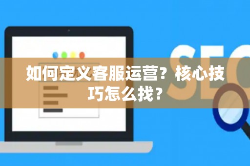 如何定义客服运营？核心技巧怎么找？