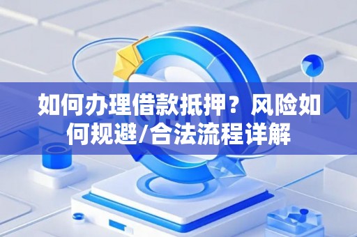 如何办理借款抵押？风险如何规避/合法流程详解