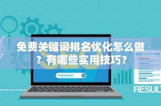 免费关键词排名优化怎么做？有哪些实用技巧？