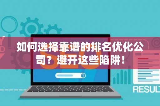 如何选择靠谱的排名优化公司？避开这些陷阱！
