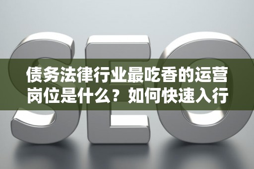 债务法律行业最吃香的运营岗位是什么?如何快速入行? 债务法律行业最吃香的运营岗位是什么?如何快速入行?
