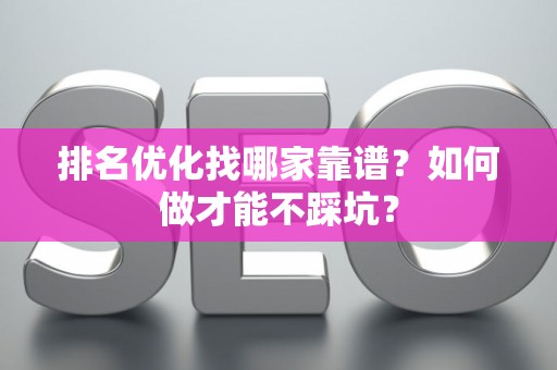 排名优化找哪家靠谱？如何做才能不踩坑？