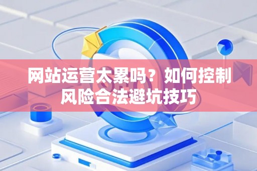 网站运营太累吗？如何控制风险合法避坑技巧