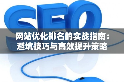 网站优化排名的实战指南：避坑技巧与高效提升策略