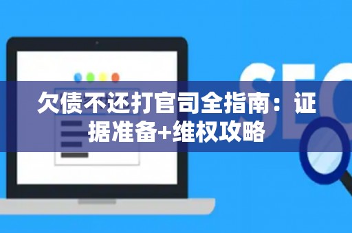 欠债不还打官司全指南：证据准备+维权攻略