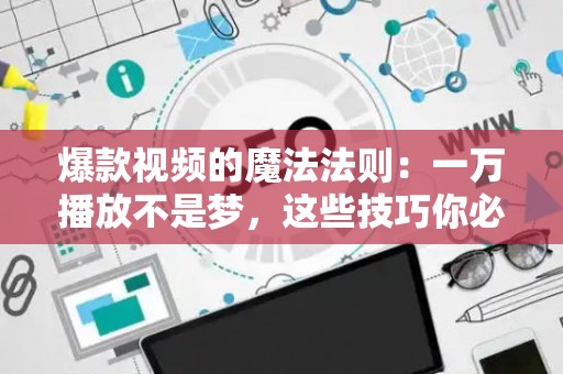 爆款视频的魔法法则：一万播放不是梦，这些技巧你必须知道
