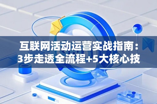 互联网活动运营实战指南：3步走透全流程+5大核心技能