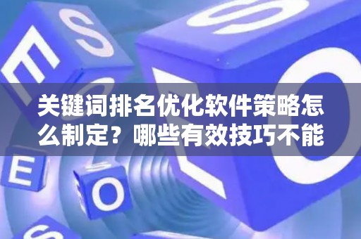 关键词排名优化软件策略怎么制定？哪些有效技巧不能错过？