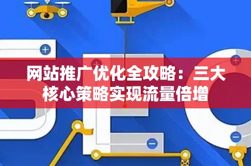 网站推广优化全攻略：三大核心策略实现流量倍增
