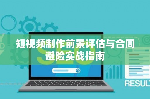 短视频制作前景评估与合同避险实战指南