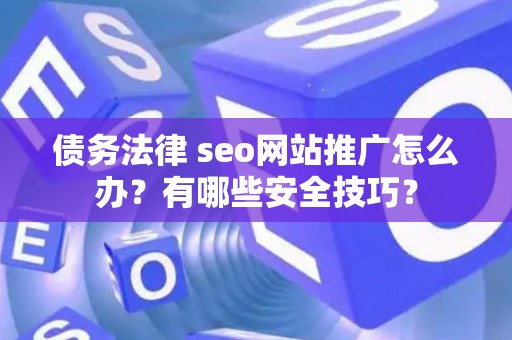 债务法律 seo网站推广怎么办？有哪些安全技巧？