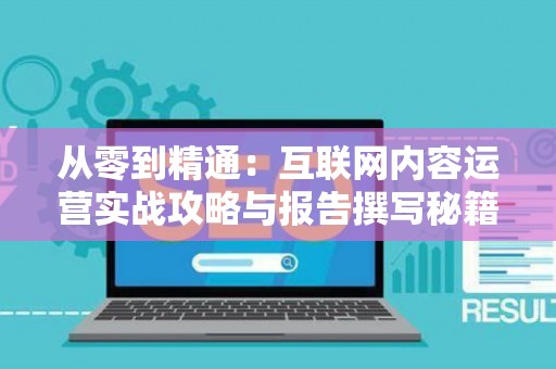 从零到精通：互联网内容运营实战攻略与报告撰写秘籍