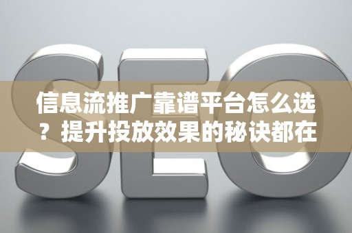 信息流推广靠谱平台怎么选？提升投放效果的秘诀都在这里
