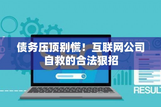 债务压顶别慌！互联网公司自救的合法狠招