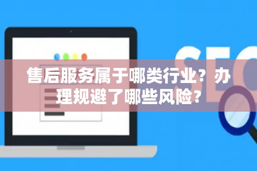 售后服务属于哪类行业？办理规避了哪些风险？