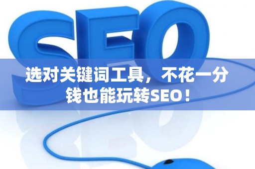 选对关键词工具，不花一分钱也能玩转SEO！