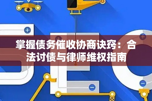 掌握债务催收协商诀窍：合法讨债与律师维权指南