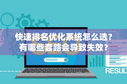 快速排名优化系统怎么选？有哪些套路会导致失效？