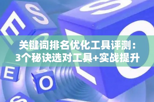 关键词排名优化工具评测：3个秘诀选对工具+实战提升技巧