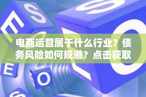 电商运营属于什么行业？债务风险如何规避？点击获取指南