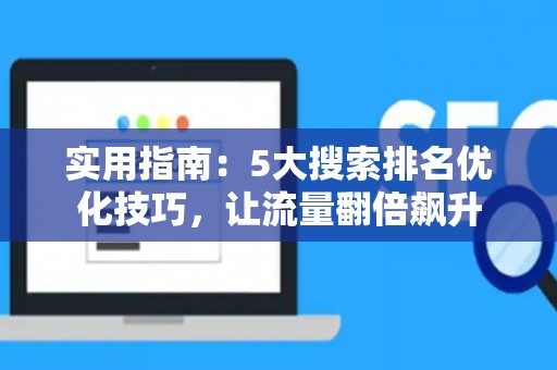 实用指南：5大搜索排名优化技巧，让流量翻倍飙升