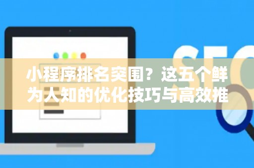 小程序排名突围？这五个鲜为人知的优化技巧与高效推广实招