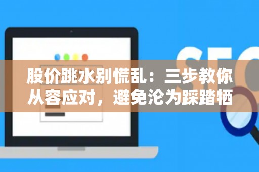 股价跳水别慌乱：三步教你从容应对，避免沦为踩踏牺牲品