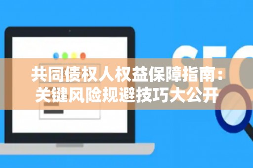 共同债权人权益保障指南：关键风险规避技巧大公开