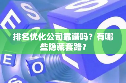 排名优化公司靠谱吗？有哪些隐藏套路？