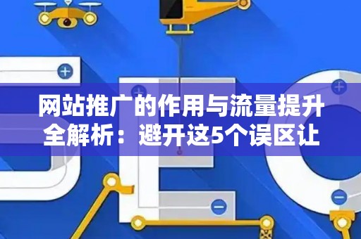 网站推广的作用与流量提升全解析：避开这5个误区让你事半功倍