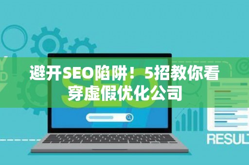 避开SEO陷阱！5招教你看穿虚假优化公司