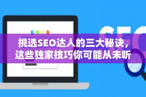 挑选SEO达人的三大秘诀，这些独家技巧你可能从未听过