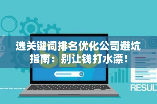 选关键词排名优化公司避坑指南：别让钱打水漂！