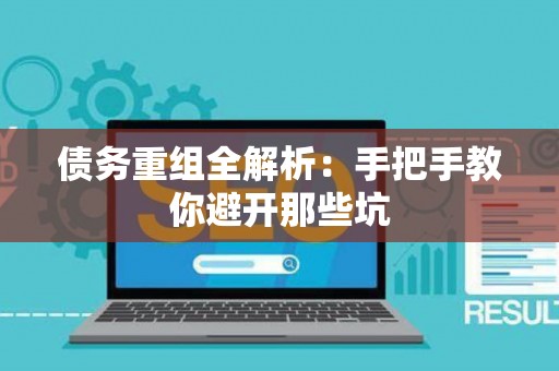 债务重组全解析:手把手教你避开那些坑 债务重组全解析:手把手教你避开那些坑