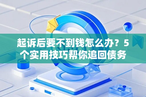 起诉后要不到钱怎么办？5个实用技巧帮你追回债务